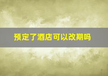 预定了酒店可以改期吗