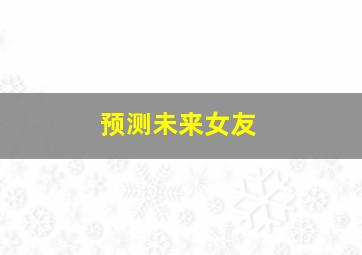 预测未来女友