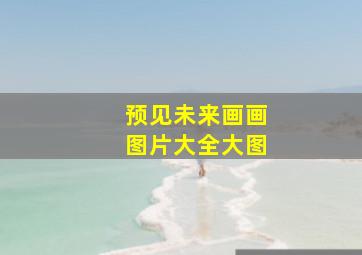 预见未来画画图片大全大图