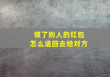 领了别人的红包怎么退回去给对方