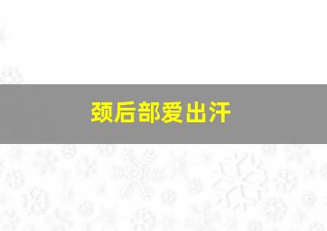 颈后部爱出汗