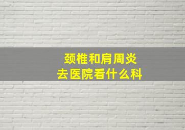 颈椎和肩周炎去医院看什么科