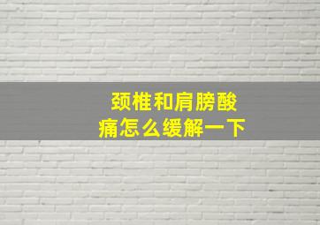 颈椎和肩膀酸痛怎么缓解一下