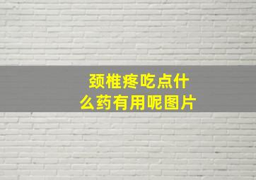 颈椎疼吃点什么药有用呢图片