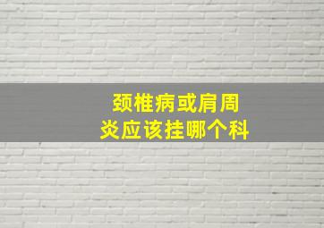 颈椎病或肩周炎应该挂哪个科