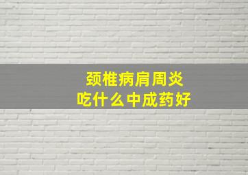 颈椎病肩周炎吃什么中成药好