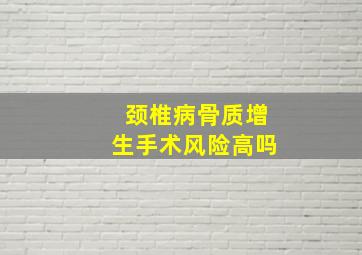 颈椎病骨质增生手术风险高吗