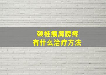 颈椎痛肩膀疼有什么治疗方法