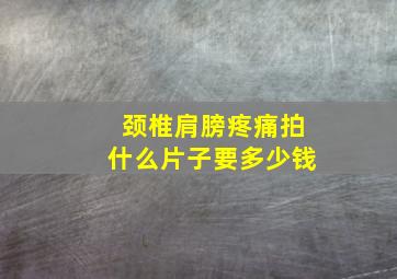 颈椎肩膀疼痛拍什么片子要多少钱