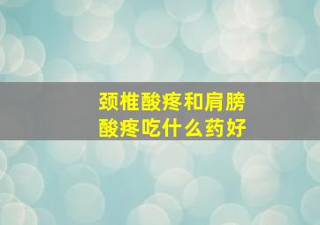 颈椎酸疼和肩膀酸疼吃什么药好