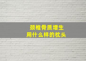 颈椎骨质增生用什么样的枕头