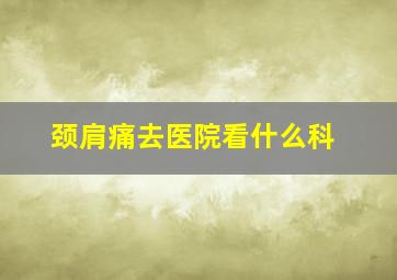 颈肩痛去医院看什么科