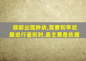 颈部出现肿块,需要和甲状腺进行鉴别时,最主要是依据