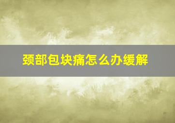 颈部包块痛怎么办缓解