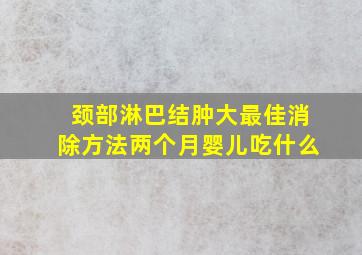 颈部淋巴结肿大最佳消除方法两个月婴儿吃什么