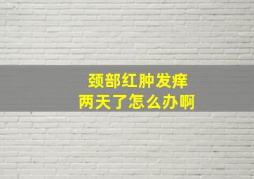 颈部红肿发痒两天了怎么办啊