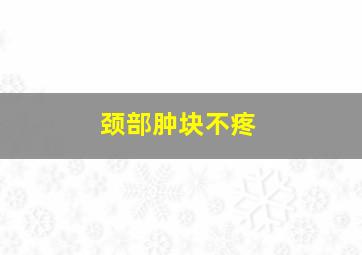 颈部肿块不疼