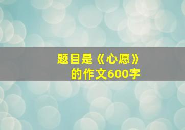 题目是《心愿》的作文600字