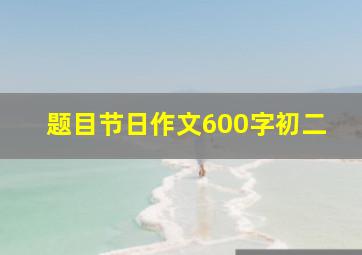 题目节日作文600字初二