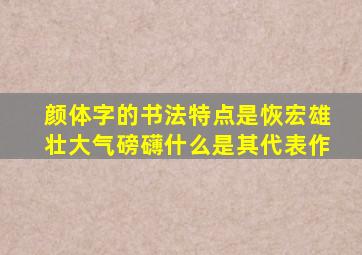 颜体字的书法特点是恢宏雄壮大气磅礴什么是其代表作