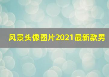 风景头像图片2021最新款男