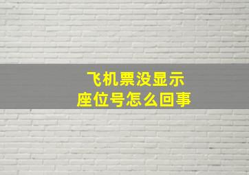 飞机票没显示座位号怎么回事