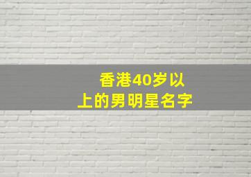 香港40岁以上的男明星名字