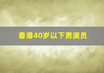 香港40岁以下男演员