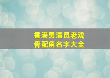 香港男演员老戏骨配角名字大全