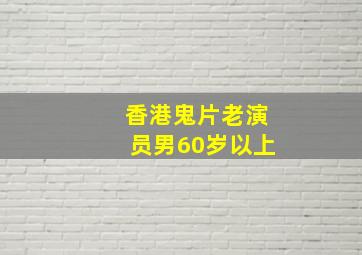 香港鬼片老演员男60岁以上