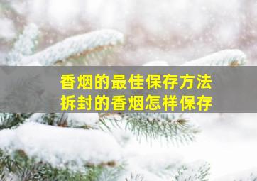 香烟的最佳保存方法拆封的香烟怎样保存