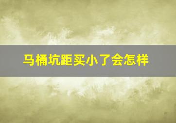 马桶坑距买小了会怎样