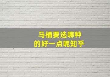 马桶要选哪种的好一点呢知乎