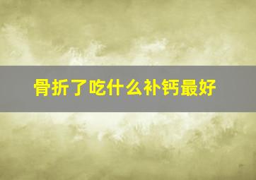 骨折了吃什么补钙最好