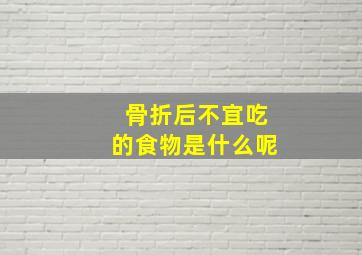 骨折后不宜吃的食物是什么呢