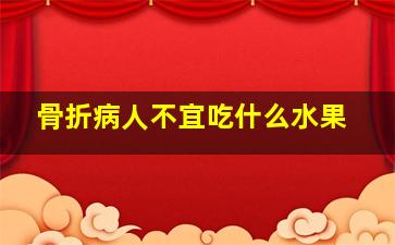 骨折病人不宜吃什么水果