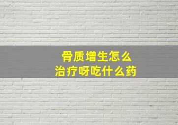 骨质增生怎么治疗呀吃什么药