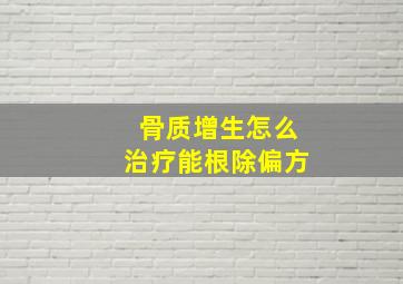 骨质增生怎么治疗能根除偏方