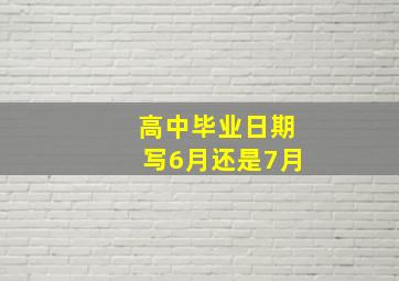 高中毕业日期写6月还是7月