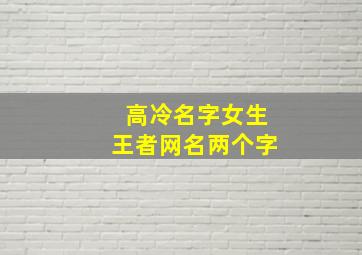 高冷名字女生王者网名两个字