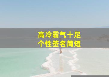 高冷霸气十足个性签名简短