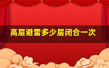 高层避雷多少层闭合一次