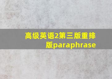 高级英语2第三版重排版paraphrase