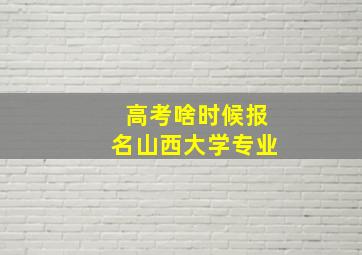 高考啥时候报名山西大学专业