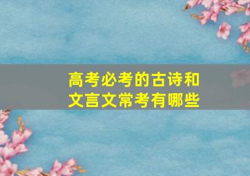 高考必考的古诗和文言文常考有哪些