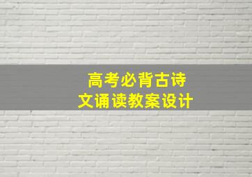 高考必背古诗文诵读教案设计