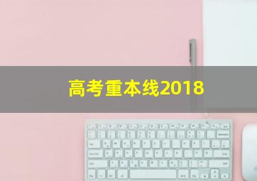 高考重本线2018