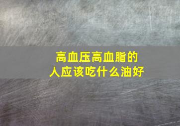 高血压高血脂的人应该吃什么油好