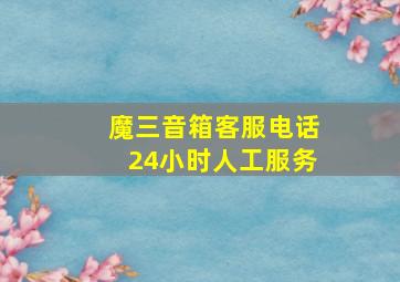 魔三音箱客服电话24小时人工服务