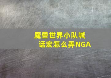 魔兽世界小队喊话宏怎么弄NGA